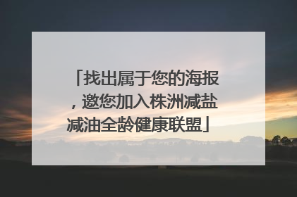 找出属于您的海报，邀您加入株洲减盐减油全龄健康联盟