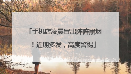 手机店凌晨冒出阵阵黑烟！近期多发，高度警惕