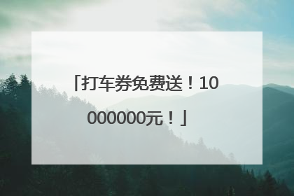 打车券免费送！10000000元！