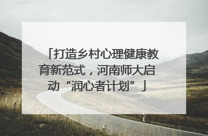 打造乡村心理健康教育新范式，河南师大启动“润心者计划”