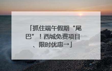 抓住端午假期“尾巴”！西城免费项目、限时优惠→