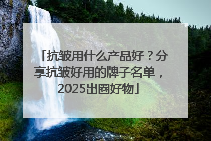 抗皱用什么产品好？分享抗皱好用的牌子名单，2025出圈好物