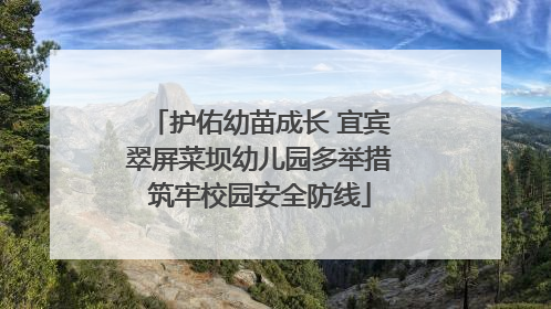 护佑幼苗成长 宜宾翠屏菜坝幼儿园多举措筑牢校园安全防线