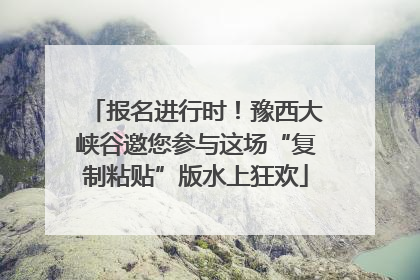 报名进行时！豫西大峡谷邀您参与这场“复制粘贴”版水上狂欢