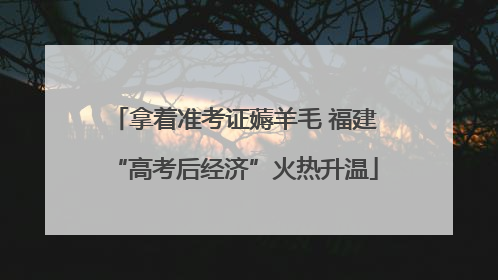 拿着准考证薅羊毛 福建“高考后经济”火热升温