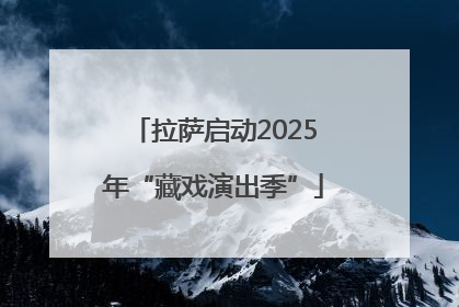 拉萨启动2025年“藏戏演出季”