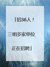 招36人！三明多家单位正在招聘