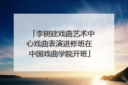 李树建戏曲艺术中心戏曲表演进修班在中国戏曲学院开班