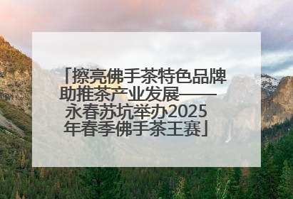 擦亮佛手茶特色品牌 助推茶产业发展——永春苏坑举办2025年春季佛手茶王赛