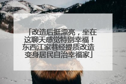 改造后挺漂亮，坐在这聊天感觉特别幸福！东西江家巷经提质改造变身居民自治幸福家