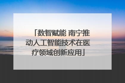 数智赋能 南宁推动人工智能技术在医疗领域创新应用