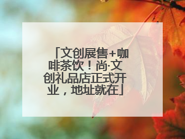 文创展售+咖啡茶饮！尚·文创礼品店正式开业，地址就在