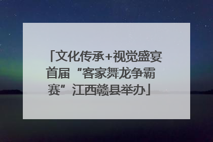 文化传承+视觉盛宴 首届“客家舞龙争霸赛”江西赣县举办