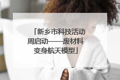 新乡市科技活动周启动——废材料变身航天模型