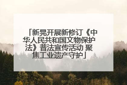 新晃开展新修订《中华人民共和国文物保护法》普法宣传活动 聚焦工业遗产守护