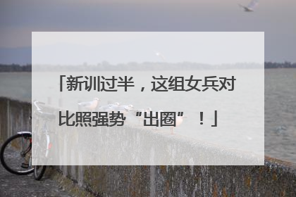 新训过半，这组女兵对比照强势“出圈”！