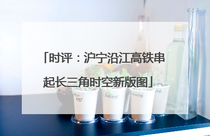 时评：沪宁沿江高铁串起长三角时空新版图
