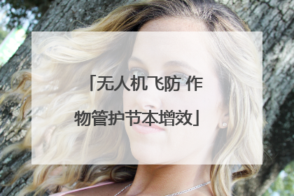无人机飞防 作物管护节本增效