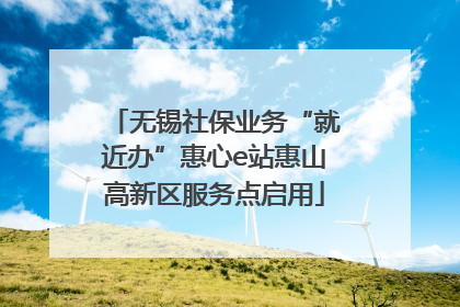 无锡社保业务“就近办”惠心e站惠山高新区服务点启用
