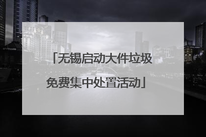 无锡启动大件垃圾免费集中处置活动