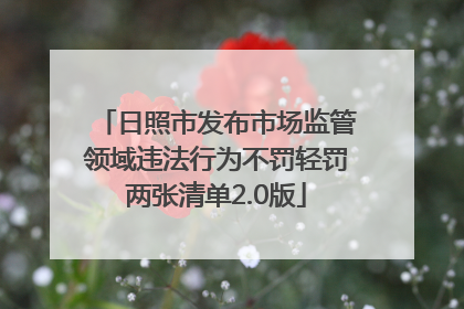 日照市发布市场监管领域违法行为不罚轻罚两张清单2.0版