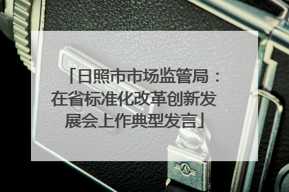 日照市市场监管局：在省标准化改革创新发展会上作典型发言