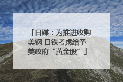 日媒：为推进收购美钢 日铁考虑给予美政府“黄金股”