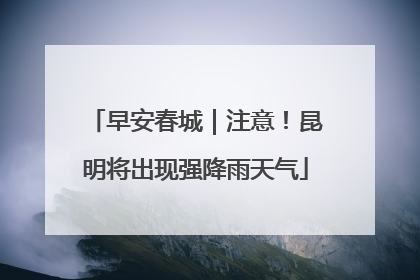 早安春城｜注意！昆明将出现强降雨天气