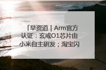 早资道｜Arm官方认证：玄戒O1芯片由小米自主研发；淘宝闪购联合饿了么日订单超4000万