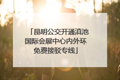 昆明公交开通滇池国际会展中心内外环免费接驳专线