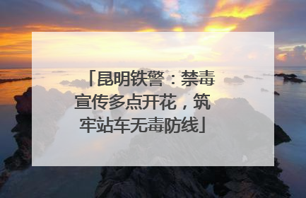 昆明铁警：禁毒宣传多点开花，筑牢站车无毒防线