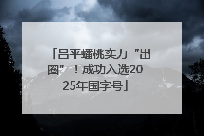 昌平蟠桃实力“出圈”！成功入选2025年国字号