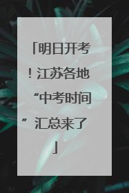 明日开考！江苏各地“中考时间”汇总来了