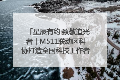 星辰有约·致敬追光者｜M511联动区科协打造全国科技工作者日主题科普活动