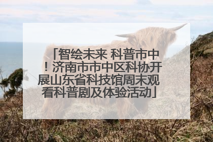 智绘未来 科普市中！济南市市中区科协开展山东省科技馆周末观看科普剧及体验活动