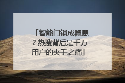 智能门锁成隐患？热搜背后是千万用户的夹手之痛