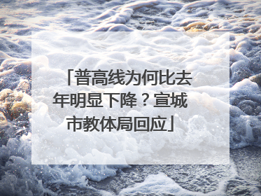 普高线为何比去年明显下降？宣城市教体局回应