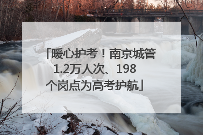 暖心护考！南京城管1.2万人次、198个岗点为高考护航