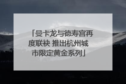 曼卡龙与德寿宫再度联袂 推出杭州城市限定黄金系列