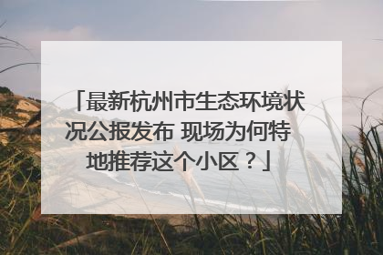 最新杭州市生态环境状况公报发布 现场为何特地推荐这个小区？
