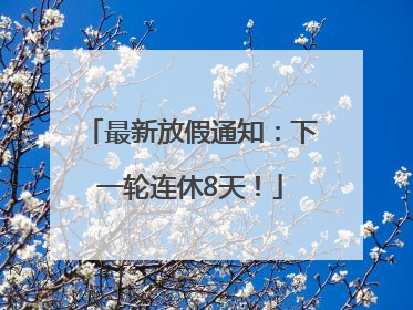 最新放假通知：下一轮连休8天！
