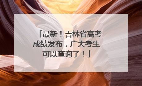 最新！吉林省高考成绩发布，广大考生可以查询了！