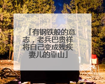 有钢铁般的意志，老兵巴贵祥将自己变成残疾妻儿的靠山