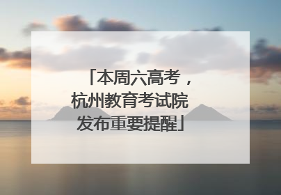 本周六高考，杭州教育考试院发布重要提醒