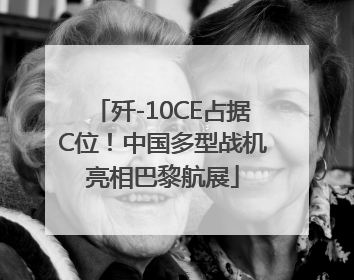 歼-10CE占据C位！中国多型战机亮相巴黎航展