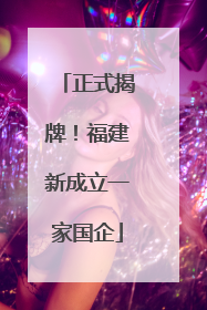 正式揭牌！福建新成立一家国企