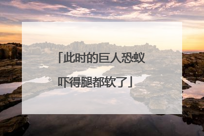 此时的巨人恐蚁吓得腿都软了