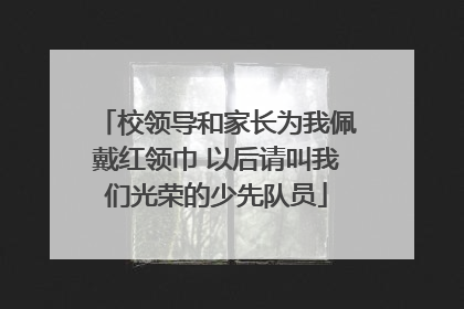 校领导和家长为我佩戴红领巾 以后请叫我们光荣的少先队员