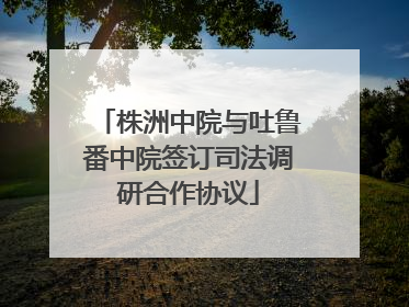 株洲中院与吐鲁番中院签订司法调研合作协议