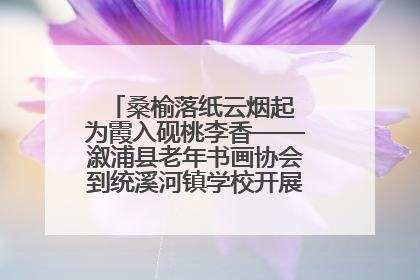 桑榆落纸云烟起 为霞入砚桃李香——溆浦县老年书画协会到统溪河镇学校开展书画进校园活动